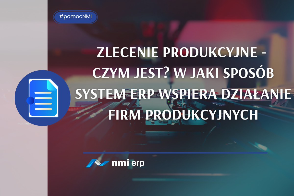 Zlecenie produkcyjne - czym jest W jaki sposób system ERP wspiera działanie firm produkcyjnych