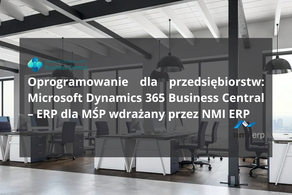 Oprogramowanie dla przedsiębiorstw: Microsoft Dynamics 365 Business Central – ERP dla MŚP wdrażany przez NMI ERP