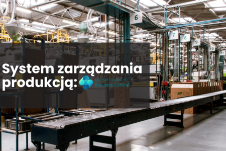 Wypróbuj MS Business Central — zrób pierwszy krok ku ulepszeniu zarządzania produkcją!